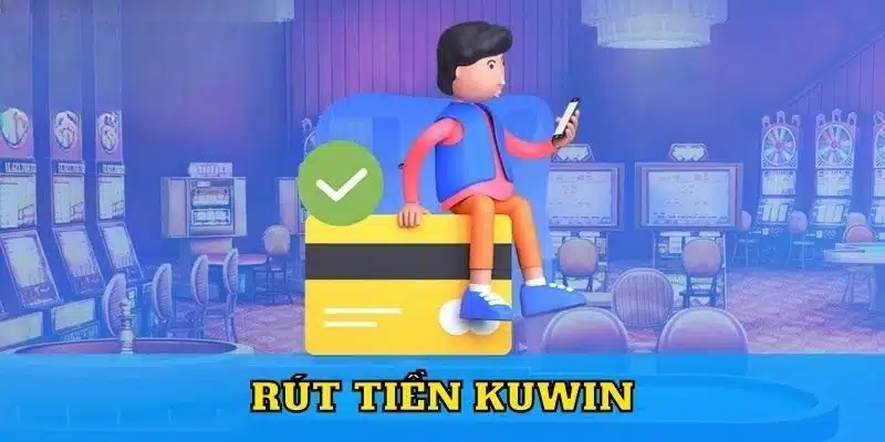 Hướng Dẫn Quy Trình Rút Tiền Kuwin Chuẩn Không Cần Chỉnh